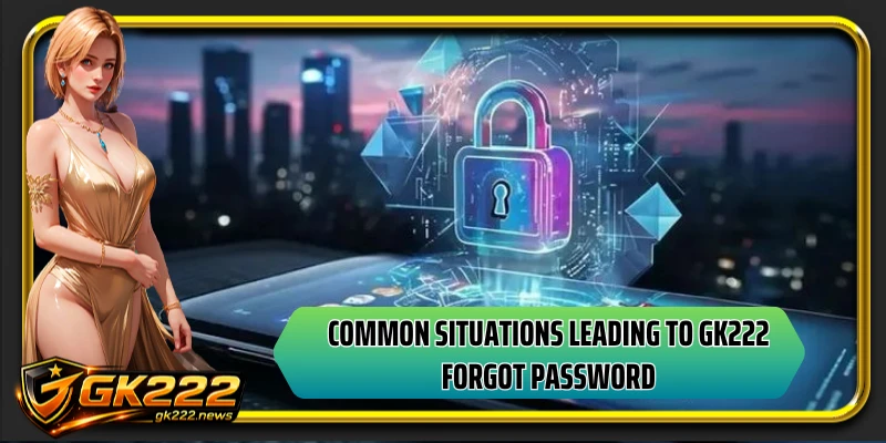 Common situations leading to GK222 forgot password