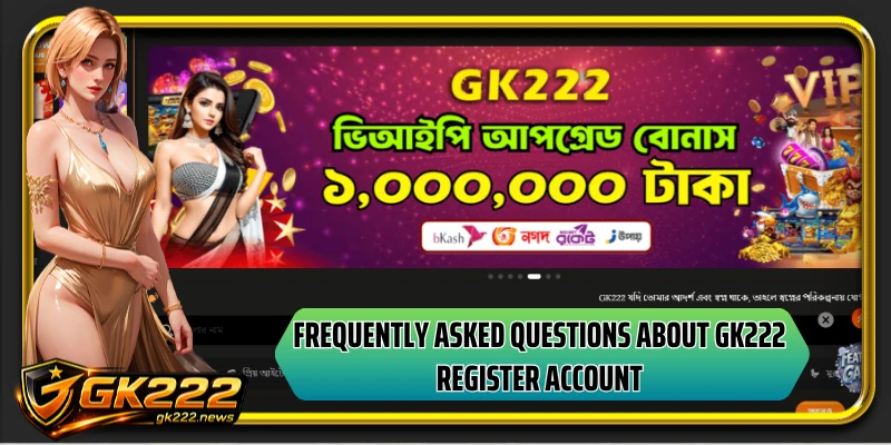 Frequently asked questions about GK222 register account