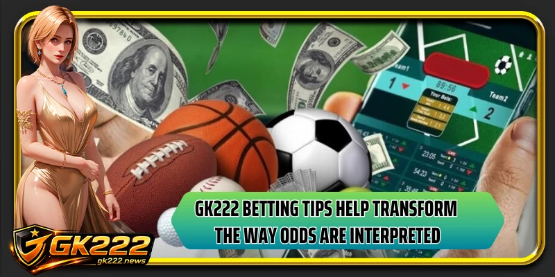 GK222 betting tips help transform the way odds are interpreted