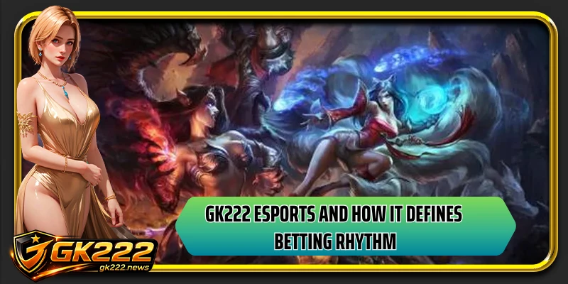 GK222 esports and how it defines betting rhythm
