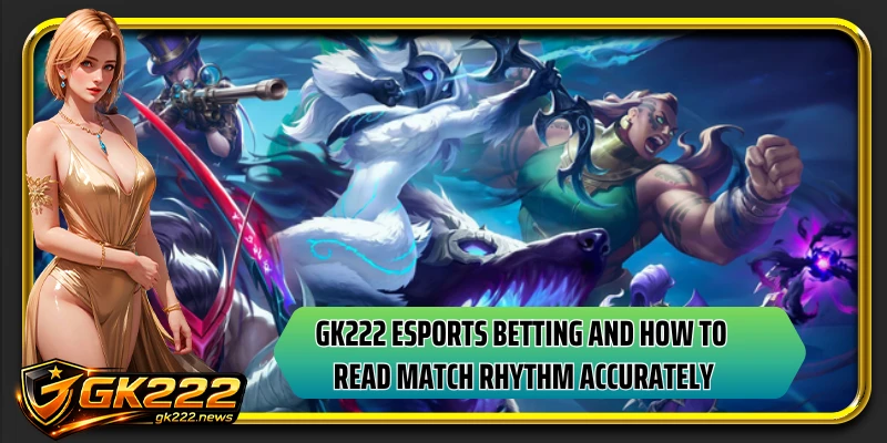 GK222 esports betting and how to read match rhythm accurately