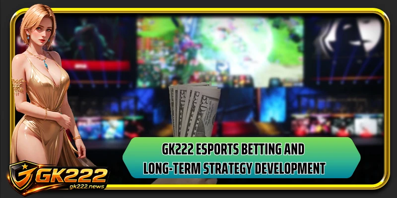 GK222 esports betting and long-term strategy development
