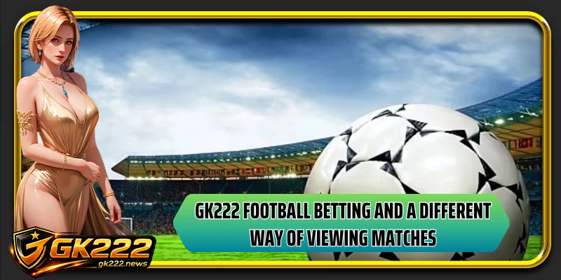 GK222 football betting and a different way of viewing matches