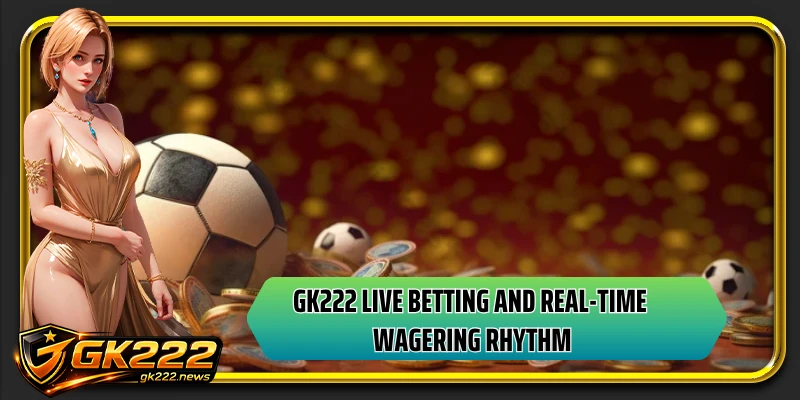GK222 live betting and real-time wagering rhythm