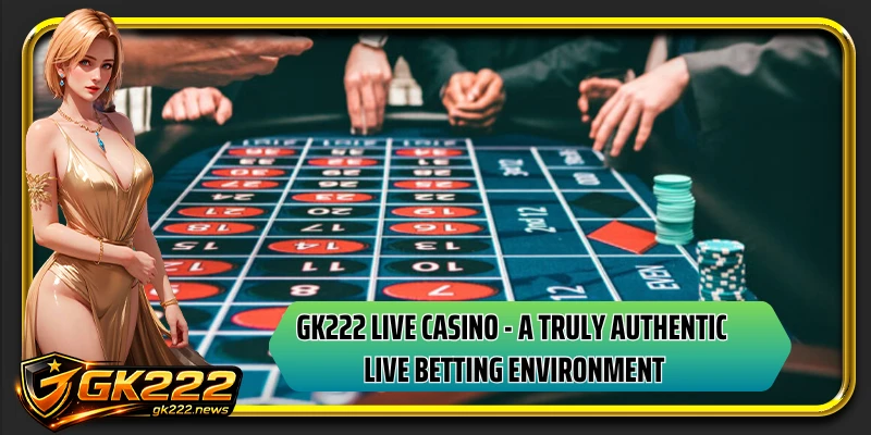 GK222 live casino - A truly authentic live betting environment