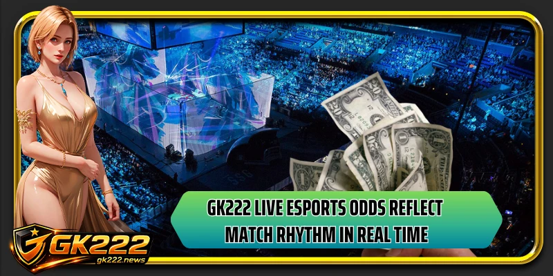 GK222 live esports odds reflect match rhythm in real time