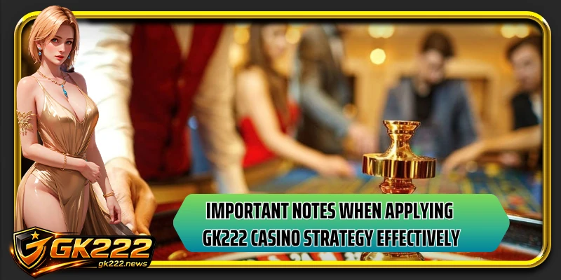 Important notes when applying GK222 casino strategy effectively