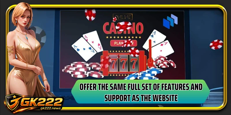 Offer the same full set of features and support as the website