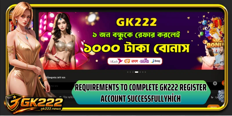 Requirements to complete GK222 register account successfully
