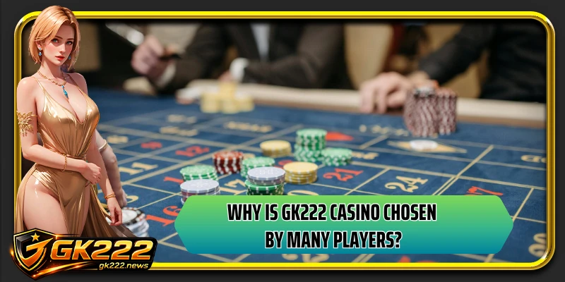 Why is GK222 casino chosen by many players?
